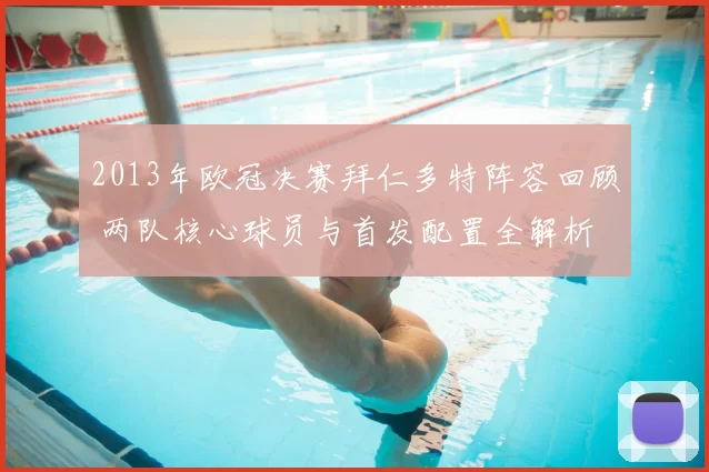 2013年欧冠决赛拜仁多特阵容回顾 两队核心球员与首发配置全解析
