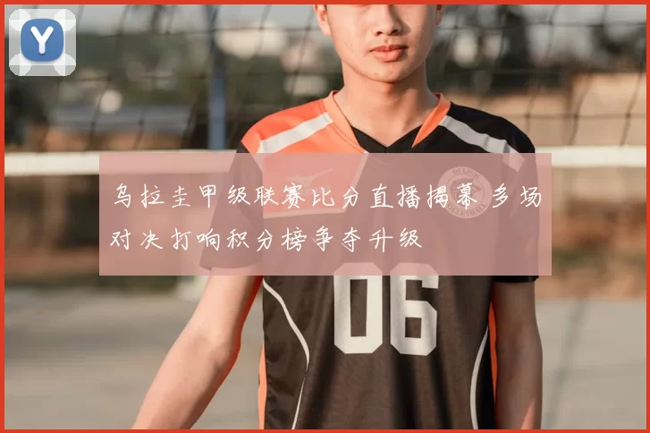 乌拉圭甲级联赛比分直播揭幕 多场对决打响积分榜争夺升级