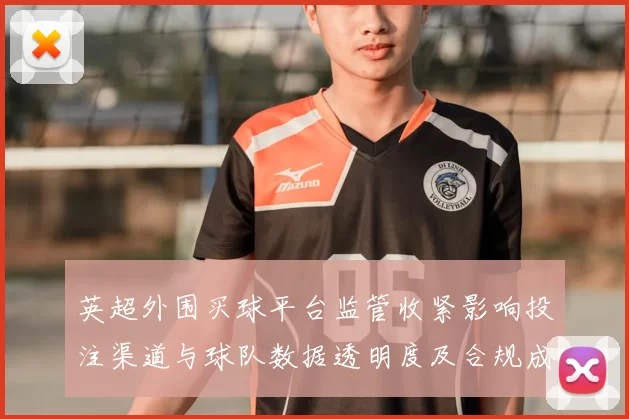 英超外围买球平台监管收紧影响投注渠道与球队数据透明度及合规成本