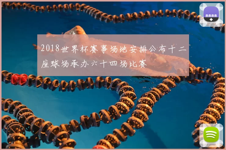 2018世界杯赛事场地安排公布十二座球场承办六十四场比赛