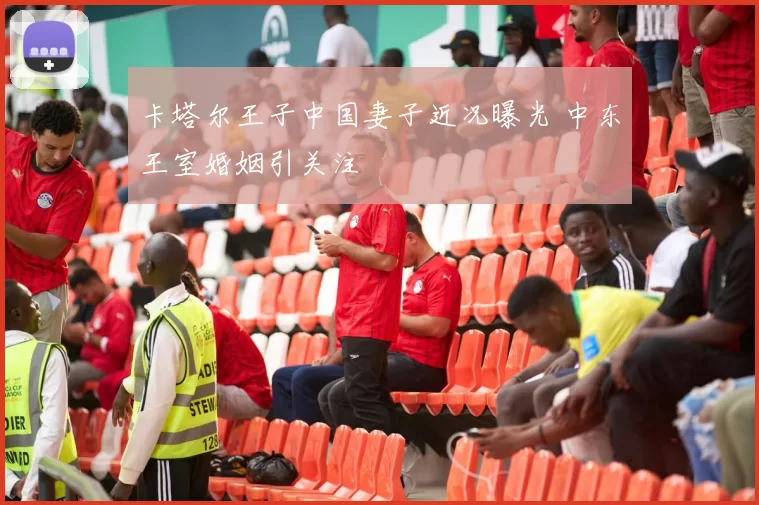 卡塔尔王子中国妻子近况曝光 中东王室婚姻引关注