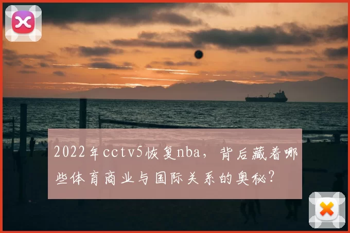2022年cctv5恢复nba，背后藏着哪些体育商业与国际关系的奥秘？