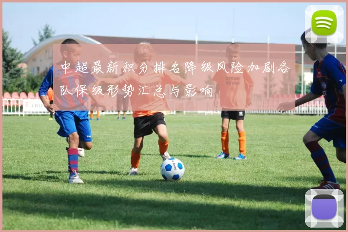 中超最新积分排名降级风险加剧各队保级形势汇总与影响