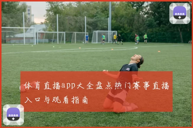 体育直播app大全盘点热门赛事直播入口与观看指南