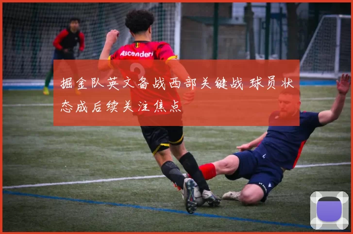 掘金队英文备战西部关键战 球员状态成后续关注焦点