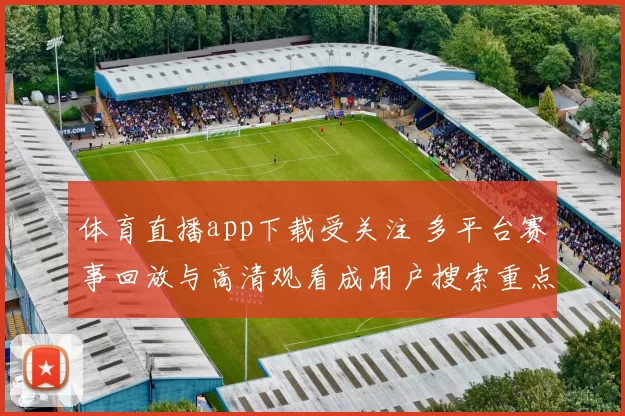 体育直播app下载受关注 多平台赛事回放与高清观看成用户搜索重点