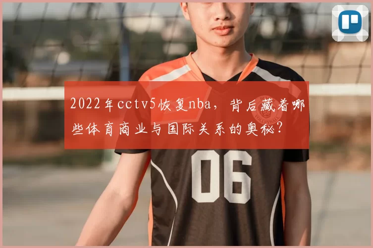 2022年cctv5恢复nba，背后藏着哪些体育商业与国际关系的奥秘？