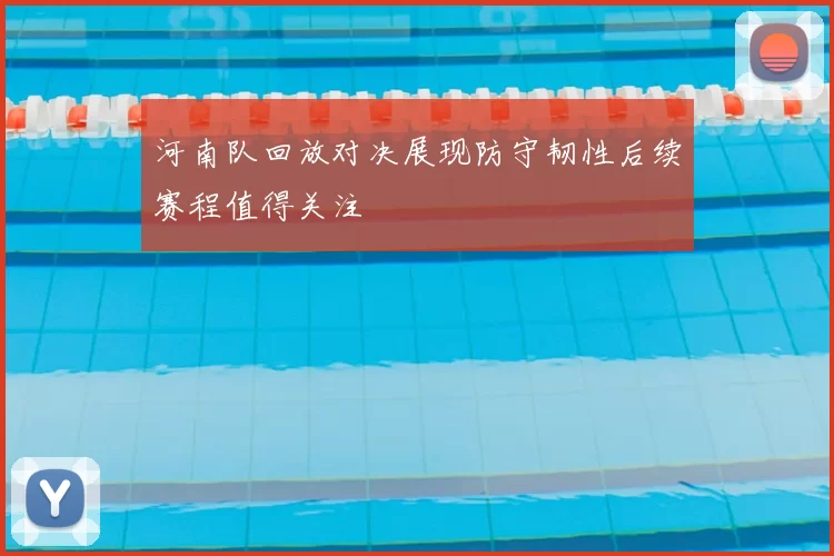 河南队回放对决展现防守韧性后续赛程值得关注