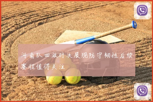 河南队回放对决展现防守韧性后续赛程值得关注