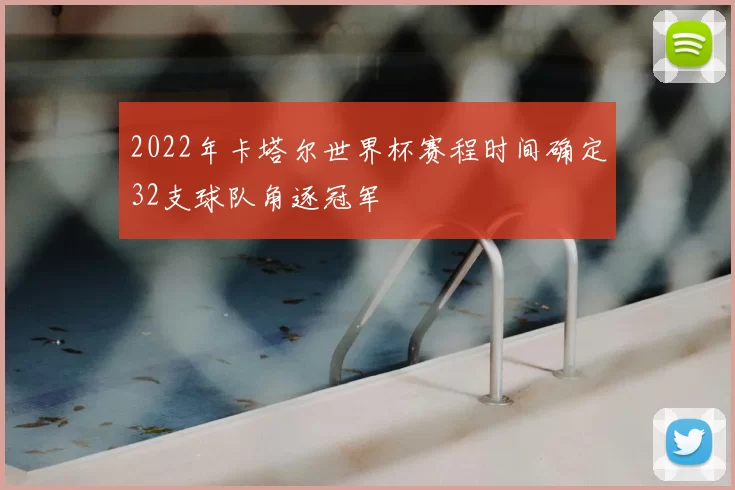 2022年卡塔尔世界杯赛程时间确定32支球队角逐冠军