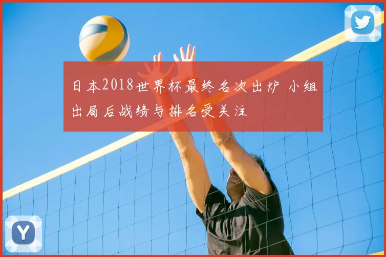日本2018世界杯最终名次出炉 小组出局后战绩与排名受关注
