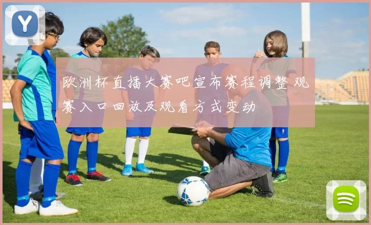 欧洲杯直播大赛吧宣布赛程调整 观赛入口回放及观看方式变动