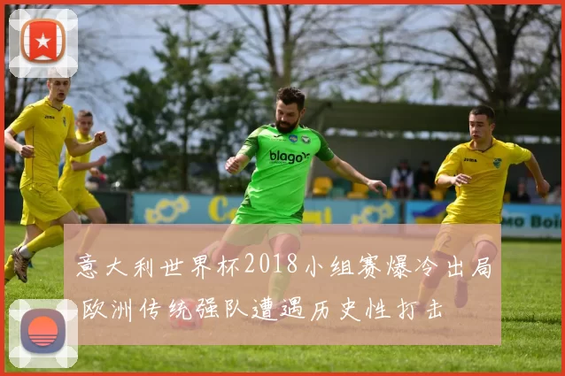 意大利世界杯2018小组赛爆冷出局 欧洲传统强队遭遇历史性打击