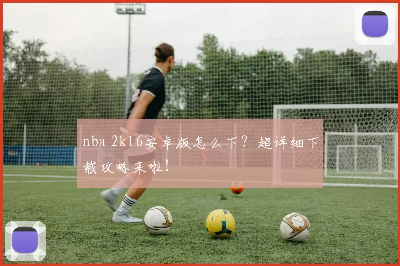 nba 2k16安卓版怎么下?超详细下载攻略来啦!