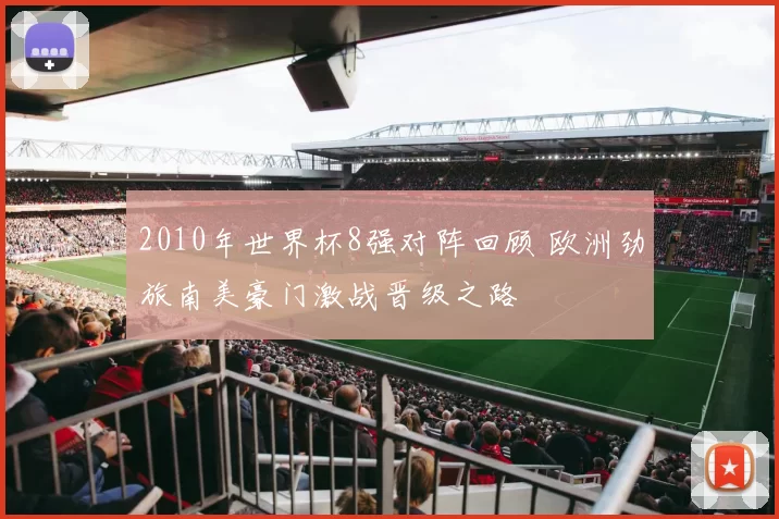 2010年世界杯8强对阵回顾 欧洲劲旅南美豪门激战晋级之路