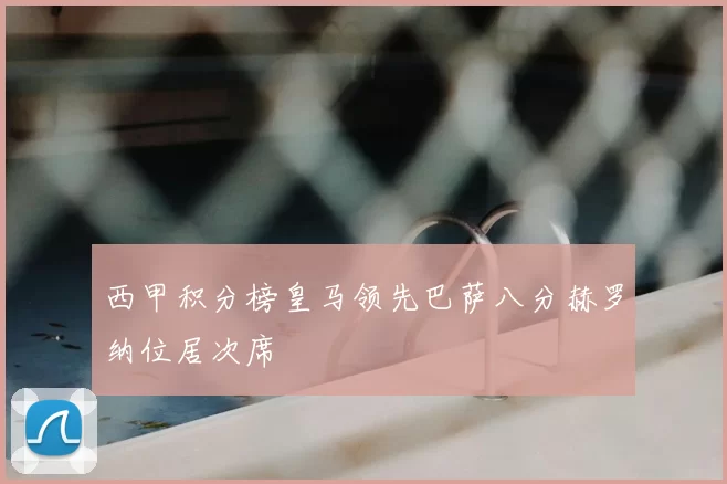 西甲积分榜皇马领先巴萨八分赫罗纳位居次席