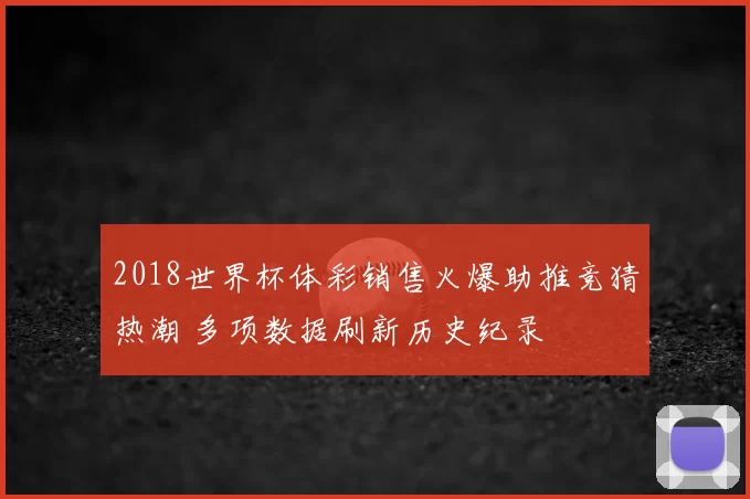 2018世界杯体彩销售火爆助推竞猜热潮 多项数据刷新历史纪录
