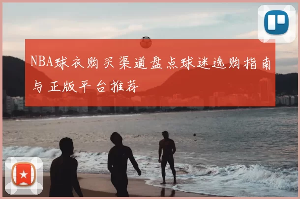 NBA球衣购买渠道盘点球迷选购指南与正版平台推荐