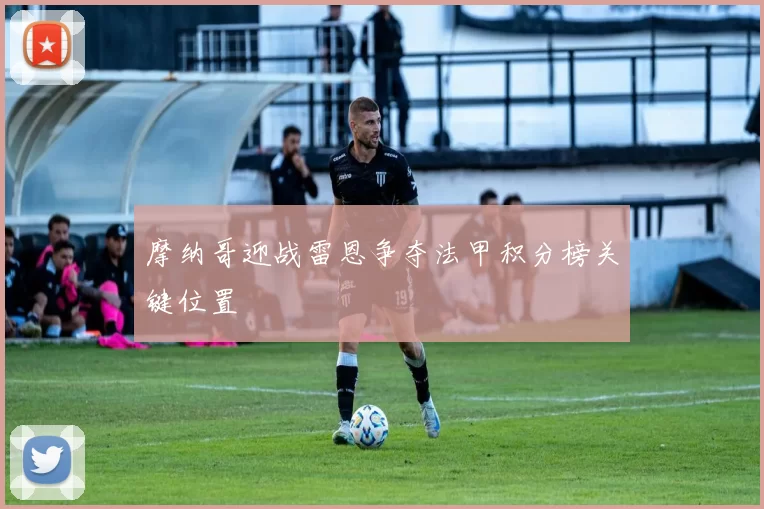 摩纳哥迎战雷恩争夺法甲积分榜关键位置
