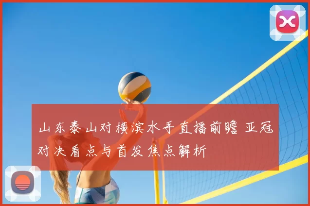 山东泰山对横滨水手直播前瞻 亚冠对决看点与首发焦点解析