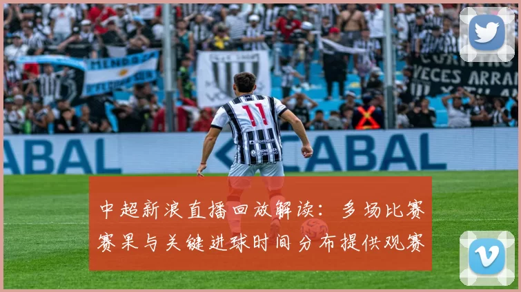 中超新浪直播回放解读:多场比赛赛果与关键进球时间分布提供观赛参考
