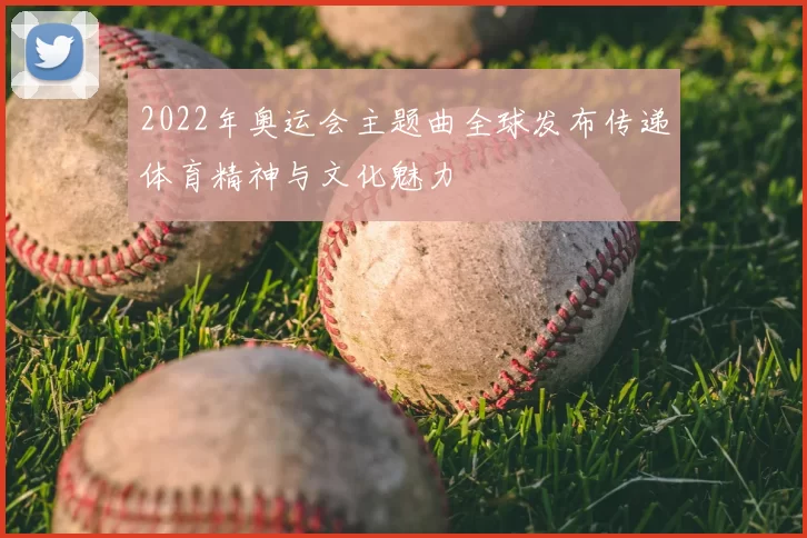 2022年奥运会主题曲全球发布传递体育精神与文化魅力