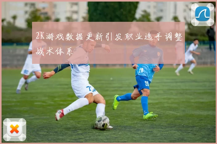 2K游戏数据更新引发职业选手调整战术体系