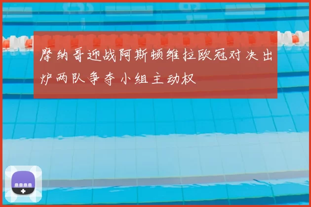 摩纳哥迎战阿斯顿维拉欧冠对决出炉两队争夺小组主动权