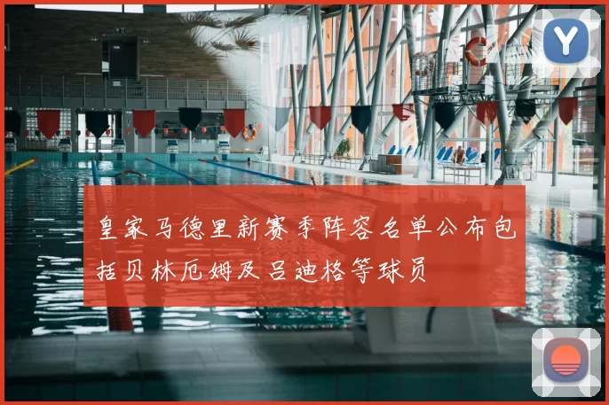 皇家马德里新赛季阵容名单公布包括贝林厄姆及吕迪格等球员
