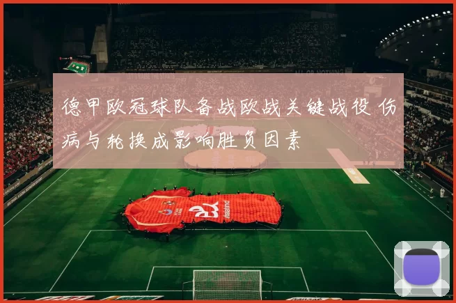 德甲欧冠球队备战欧战关键战役 伤病与轮换成影响胜负因素