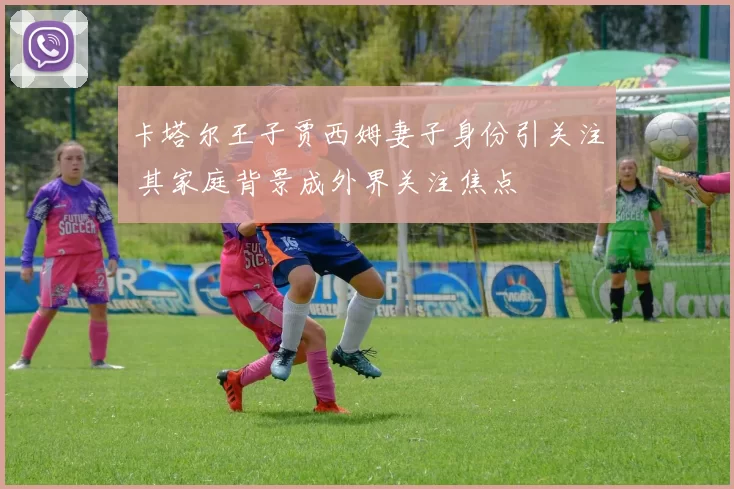 卡塔尔王子贾西姆妻子身份引关注 其家庭背景成外界关注焦点