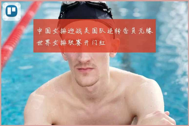 中国女排迎战美国队逆转告负无缘世界女排联赛开门红