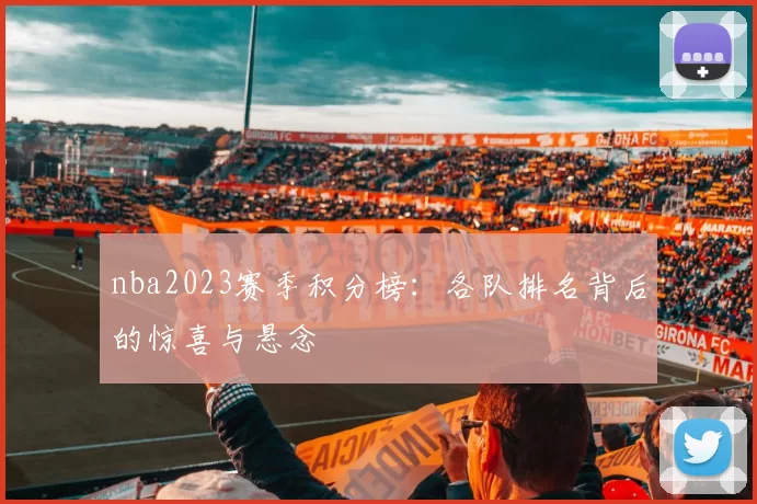 nba2023赛季积分榜:各队排名背后的惊喜与悬念