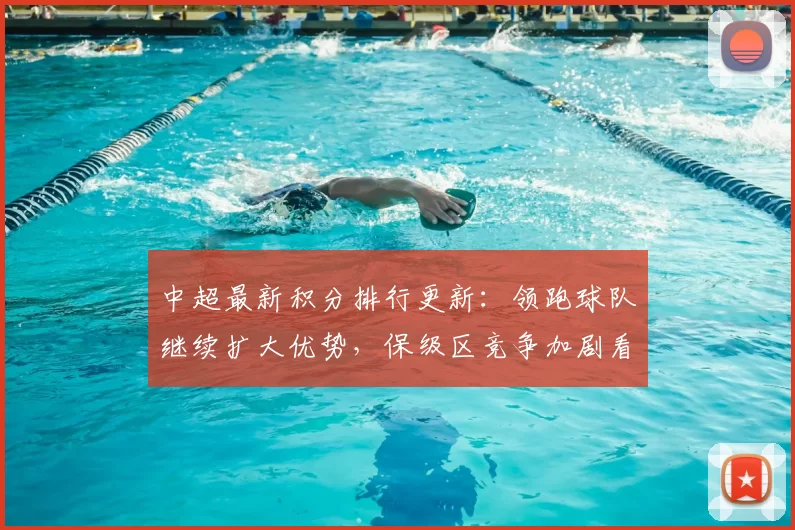 中超最新积分排行更新:领跑球队继续扩大优势,保级区竞争加剧看点