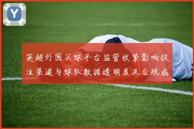 英超外围买球平台监管收紧影响投注渠道与球队数据透明度及合规成本
