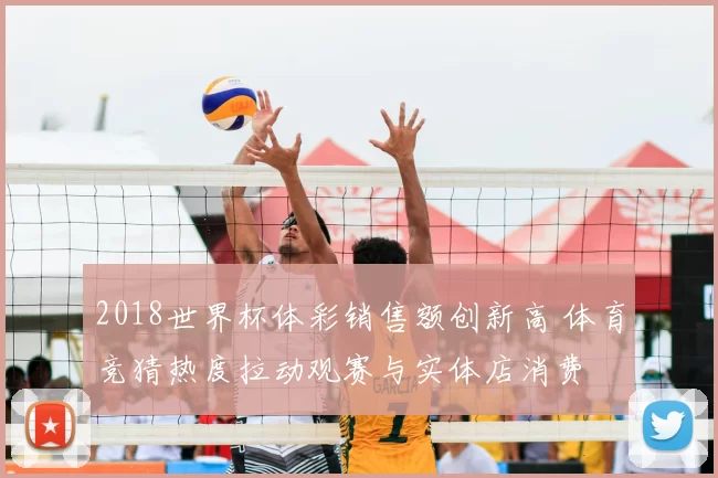 2018世界杯体彩销售额创新高 体育竞猜热度拉动观赛与实体店消费