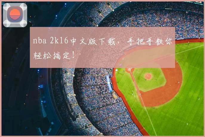 nba 2k16中文版下载，手把手教你轻松搞定！