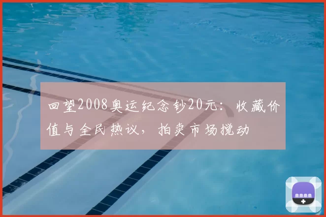 回望2008奥运纪念钞20元:收藏价值与全民热议,拍卖市场搅动