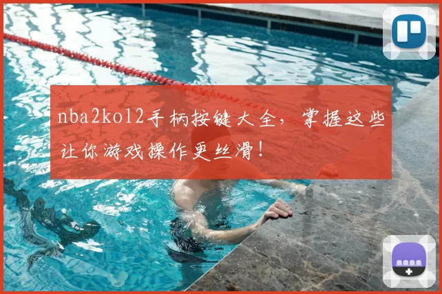 nba2kol2手柄按键大全，掌握这些让你游戏操作更丝滑！