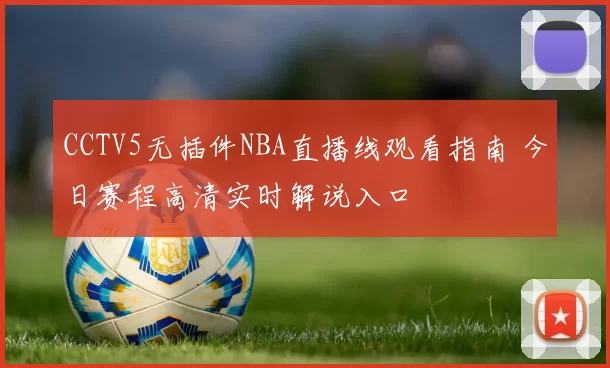 CCTV5无插件NBA直播线观看指南 今日赛程高清实时解说入口