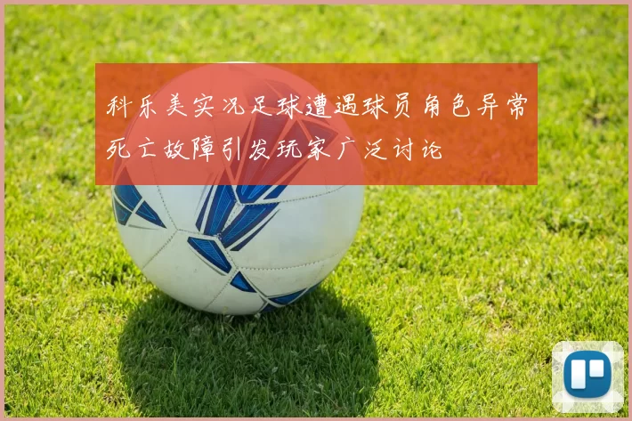 科乐美实况足球遭遇球员角色异常死亡故障引发玩家广泛讨论