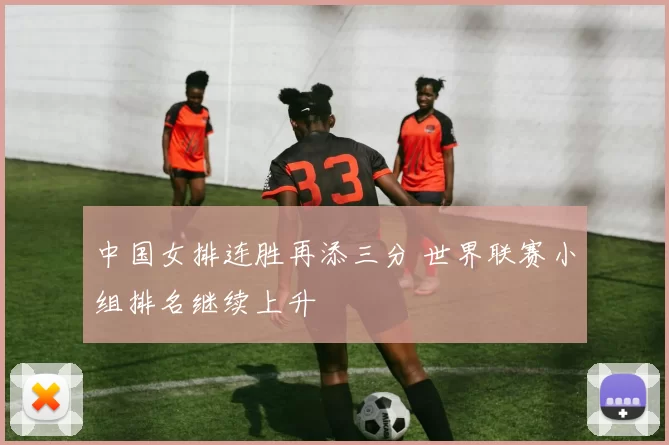 中国女排连胜再添三分 世界联赛小组排名继续上升
