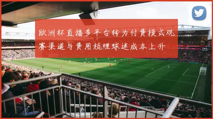 欧洲杯直播多平台转为付费模式观赛渠道与费用梳理球迷成本上升