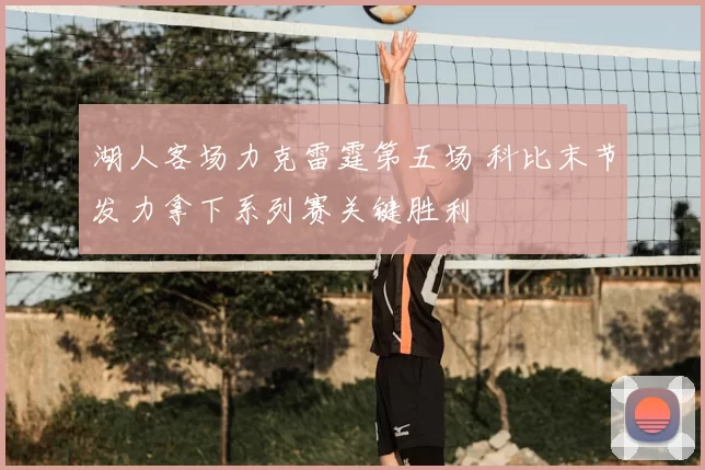 湖人客场力克雷霆第五场 科比末节发力拿下系列赛关键胜利