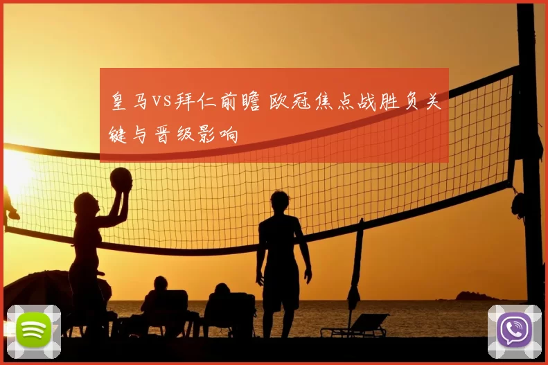 皇马vs拜仁前瞻 欧冠焦点战胜负关键与晋级影响