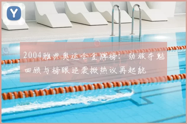 2004雅典奥运会金牌榜：劲旅夺魁回顾与榜眼逆袭掀热议再起航