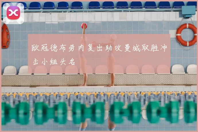 欧冠德布劳内复出助攻曼城取胜冲击小组头名