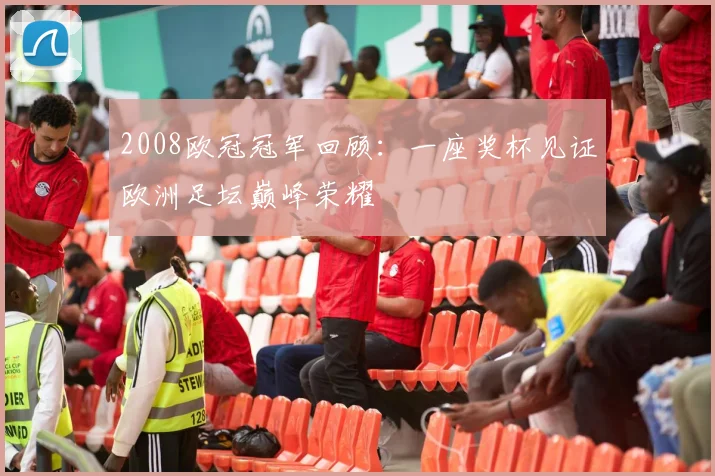 2008欧冠冠军回顾：一座奖杯见证欧洲足坛巅峰荣耀