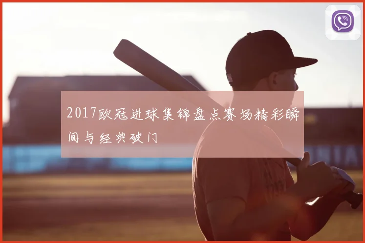 2017欧冠进球集锦盘点赛场精彩瞬间与经典破门
