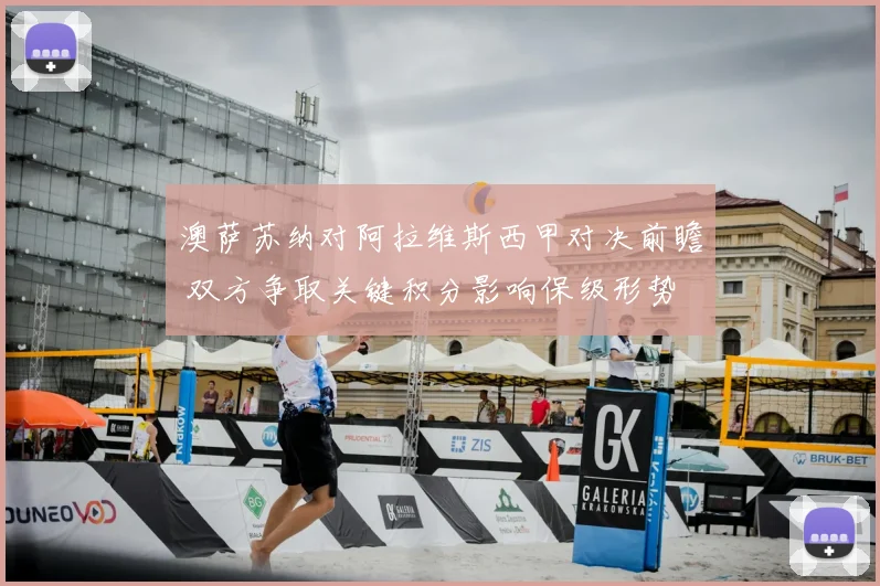 澳萨苏纳对阿拉维斯西甲对决前瞻 双方争取关键积分影响保级形势
